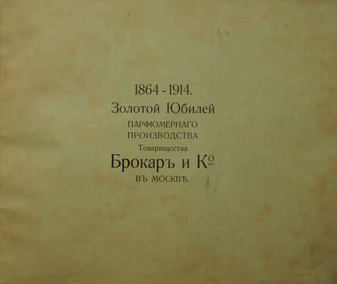 1864-1914. Золотой юбилей Парфюмерного производства Товарищества Брокаръ и Ко в Москве, [М., 1915].